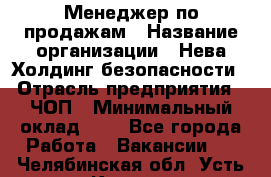 Менеджер по продажам › Название организации ­ Нева Холдинг безопасности › Отрасль предприятия ­ ЧОП › Минимальный оклад ­ 1 - Все города Работа » Вакансии   . Челябинская обл.,Усть-Катав г.